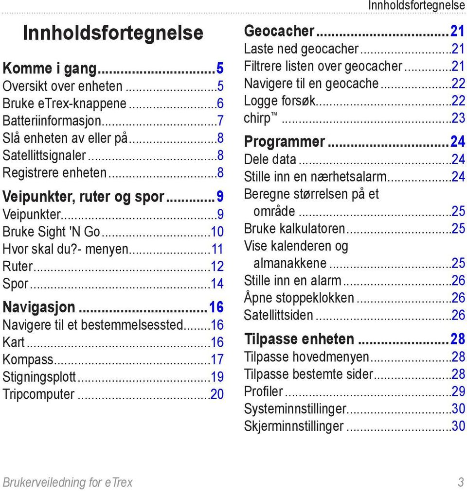 ..17 Stigningsplott...19 Tripcomputer...20 Innholdsfortegnelse Geocacher...21 Laste ned geocacher...21 Filtrere listen over geocacher...21 Navigere til en geocache...22 Logge forsøk...22 chirp.