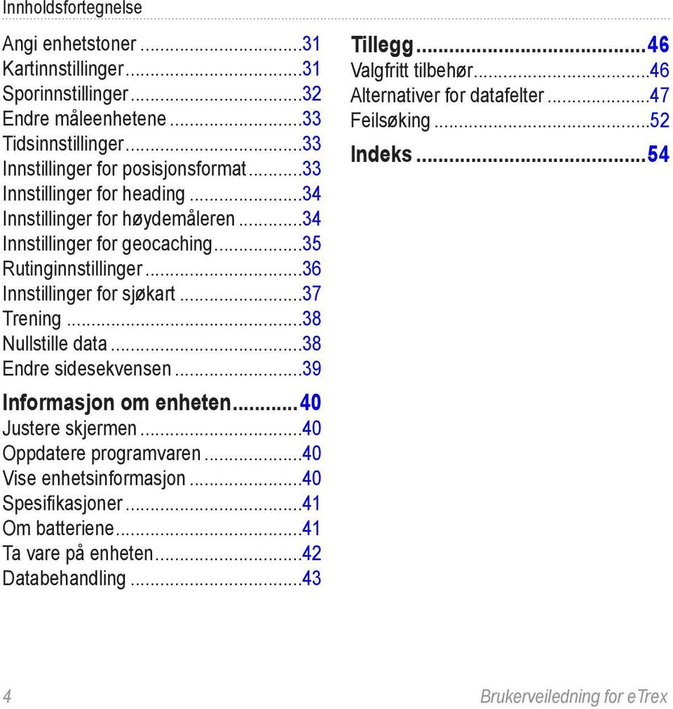 ..38 Nullstille data...38 Endre sidesekvensen...39 Informasjon om enheten...40 Justere skjermen...40 Oppdatere programvaren...40 Vise enhetsinformasjon...40 Spesifikasjoner.