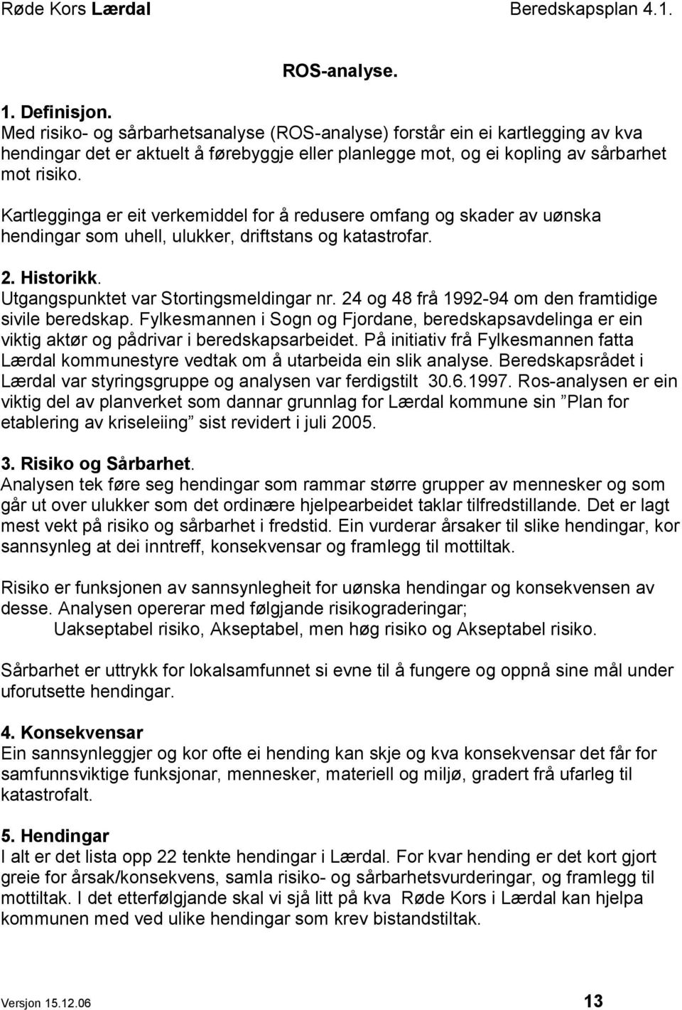 Kartlegginga er eit verkemiddel for å redusere omfang og skader av uønska hendingar som uhell, ulukker, driftstans og katastrofar. 2. Historikk. Utgangspunktet var Stortingsmeldingar nr.