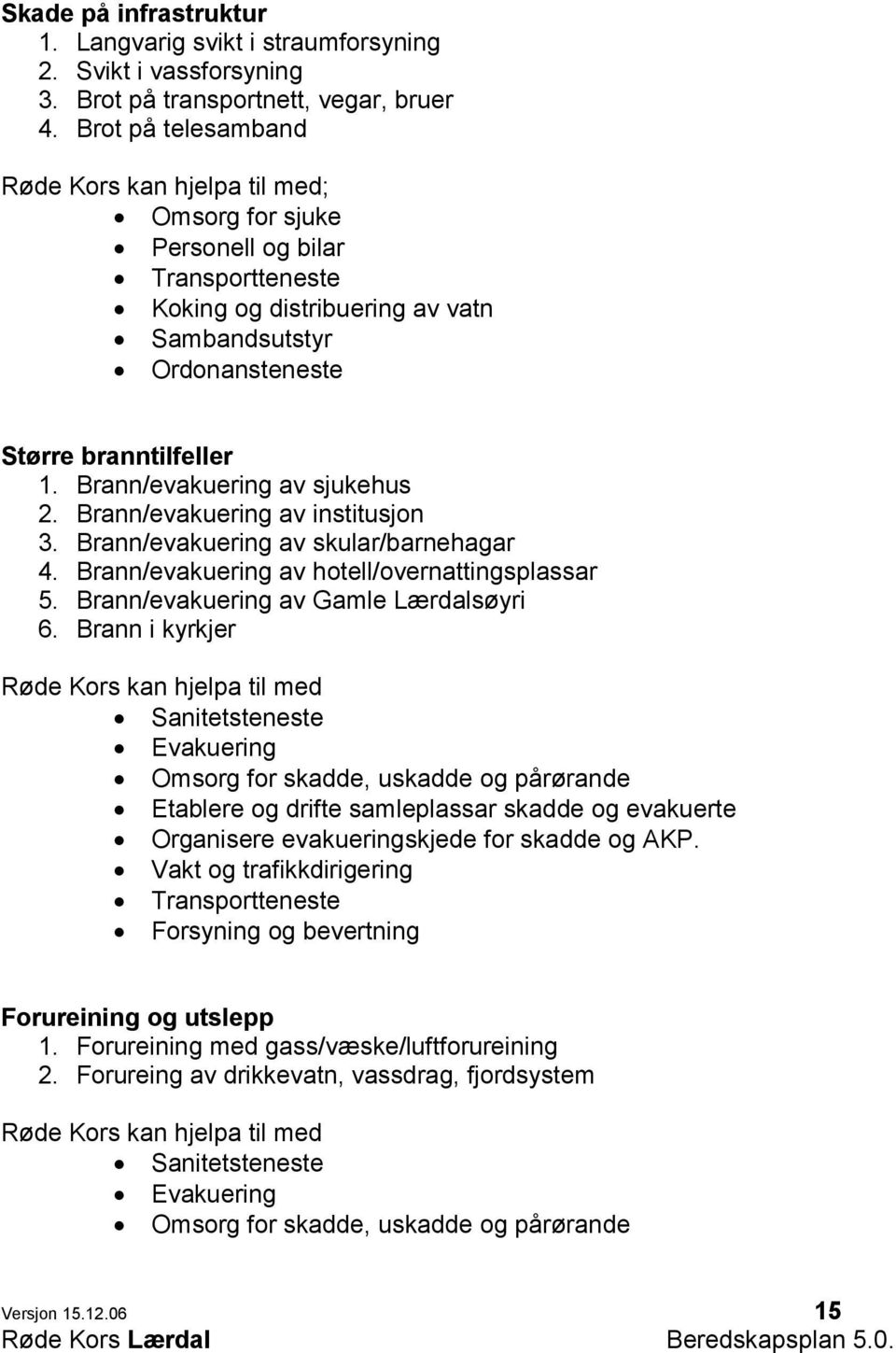 Brann/evakuering av sjukehus 2. Brann/evakuering av institusjon 3. Brann/evakuering av skular/barnehagar 4. Brann/evakuering av hotell/overnattingsplassar 5. Brann/evakuering av Gamle Lærdalsøyri 6.