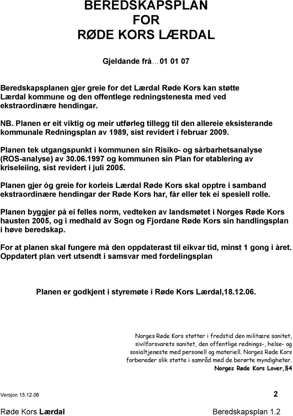 Planen tek utgangspunkt i kommunen sin Risiko- og sårbarhetsanalyse (ROS-analyse) av 30.06.1997 og kommunen sin Plan for etablering av kriseleiing, sist revidert i juli 2005.