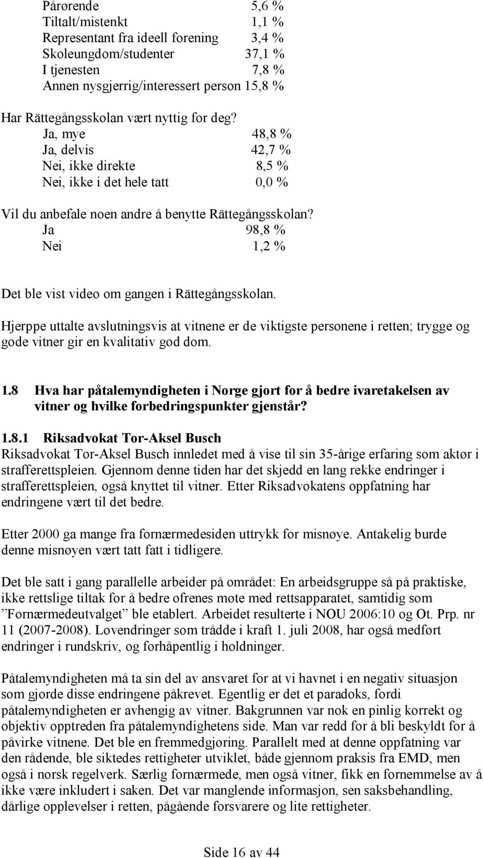 Ja 98,8 % Nei 1,2 % Det ble vist video om gangen i Rättegångsskolan. Hjerppe uttalte avslutningsvis at vitnene er de viktigste personene i retten; trygge og gode vitner gir en kvalitativ god dom. 1.8 Hva har påtalemyndigheten i Norge gjort for å bedre ivaretakelsen av vitner og hvilke forbedringspunkter gjenstår?