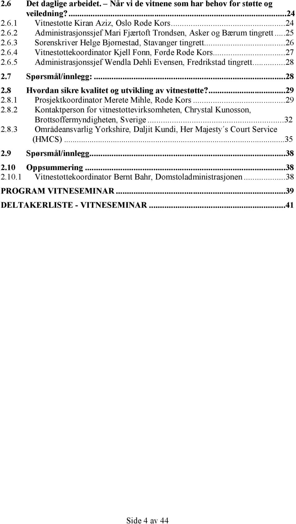 ..28 2.7 Spørsmål/innlegg:...28 2.8 Hvordan sikre kvalitet og utvikling av vitnestøtte?...29 2.8.1 Prosjektkoordinator Merete Mihle, Røde Kors...29 2.8.2 Kontaktperson for vitnestøttevirksomheten, Chrystal Kunosson, Brottsoffermyndigheten, Sverige.