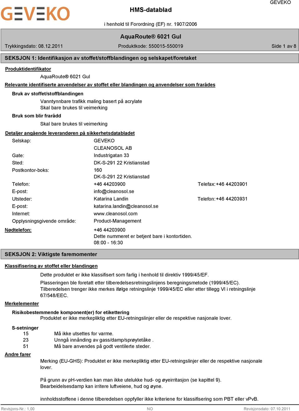 leverandøren på sikkerhetsdatabladet Selskap: Gate: Sted: Postkontor-boks: CLEANOSOL AB Industrigatan 33 DK-S-291 22 Kristianstad 160 DK-S-291 22 Kristianstad Telefon: +46 44203900 Telefax:+46