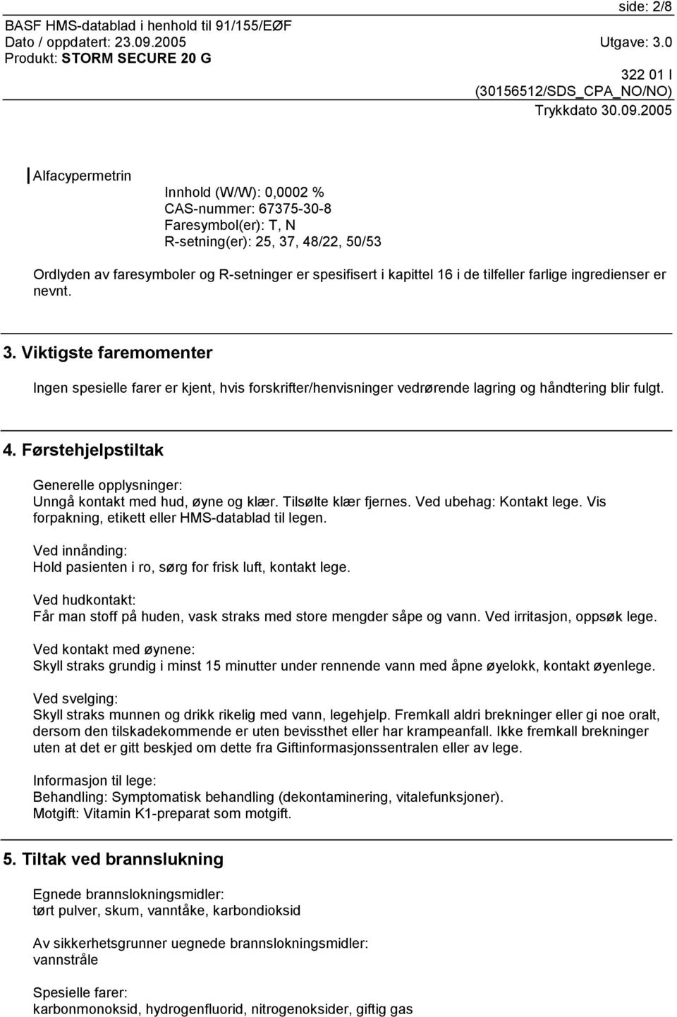 Førstehjelpstiltak Generelle opplysninger: Unngå kontakt med hud, øyne og klær. Tilsølte klær fjernes. Ved ubehag: Kontakt lege. Vis forpakning, etikett eller HMS-datablad til legen.