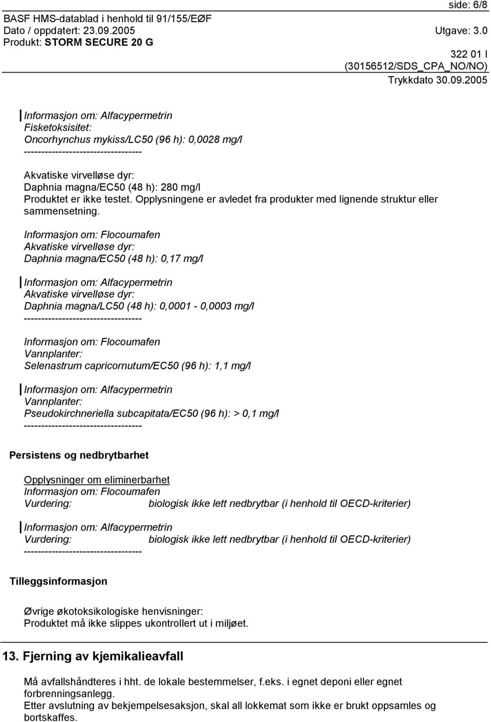 Akvatiske virvelløse dyr: Daphnia magna/ec50 (48 h): 0,17 mg/l Akvatiske virvelløse dyr: Daphnia magna/lc50 (48 h): 0,0001-0,0003 mg/l Vannplanter: Selenastrum capricornutum/ec50 (96 h): 1,1 mg/l