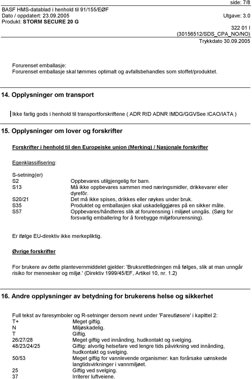 Opplysninger om lover og forskrifter Forskrifter i henhold til den Europeiske union (Merking) / Nasjonale forskrifter Egenklassifisering: S-setning(er) S2 Oppbevares utilgjengelig for barn.