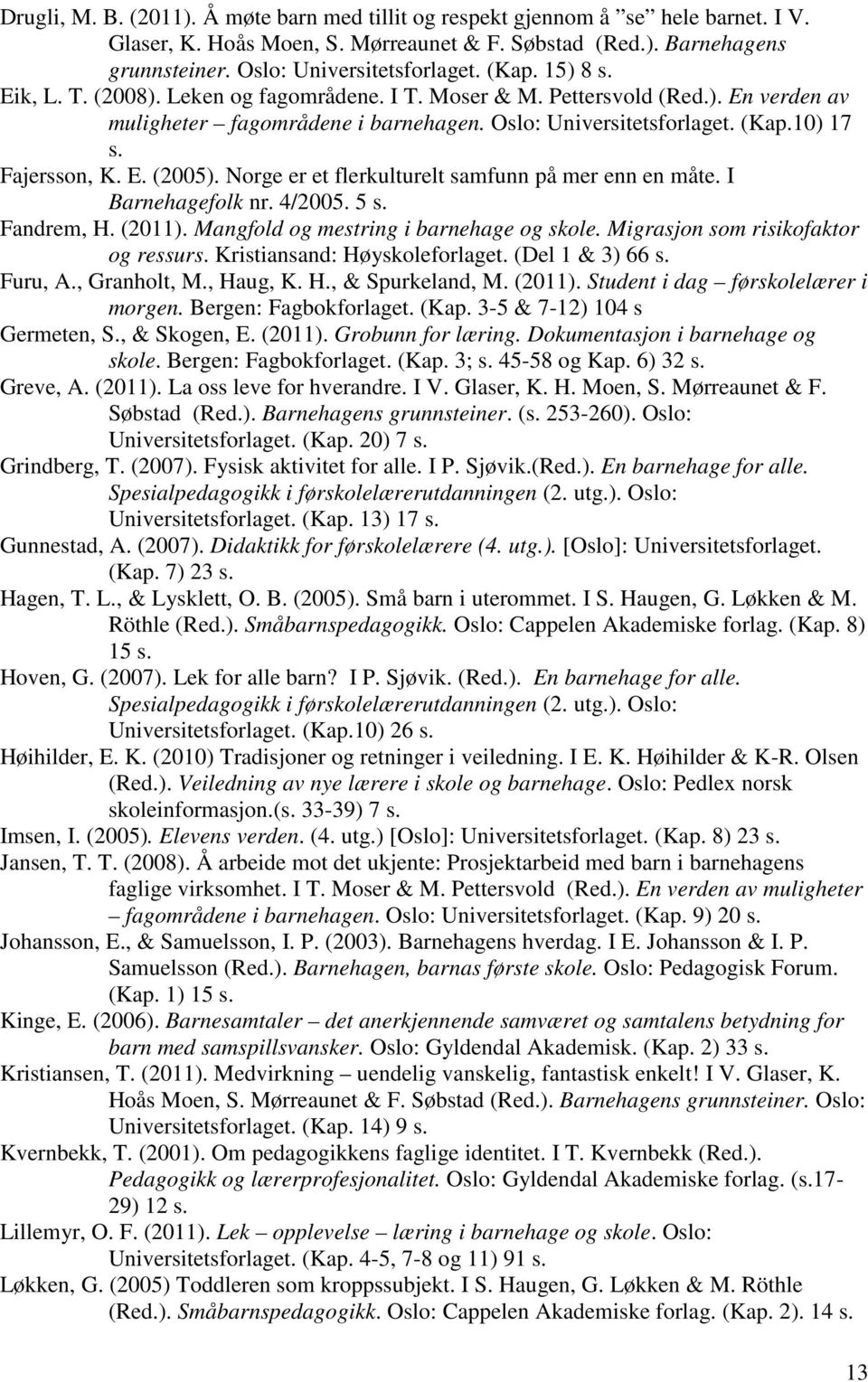 E. (2005). Norge er et flerkulturelt samfunn på mer enn en måte. I Barnehagefolk nr. 4/2005. 5 s. Fandrem, H. (2011). Mangfold og mestring i barnehage og skole. Migrasjon som risikofaktor og ressurs.