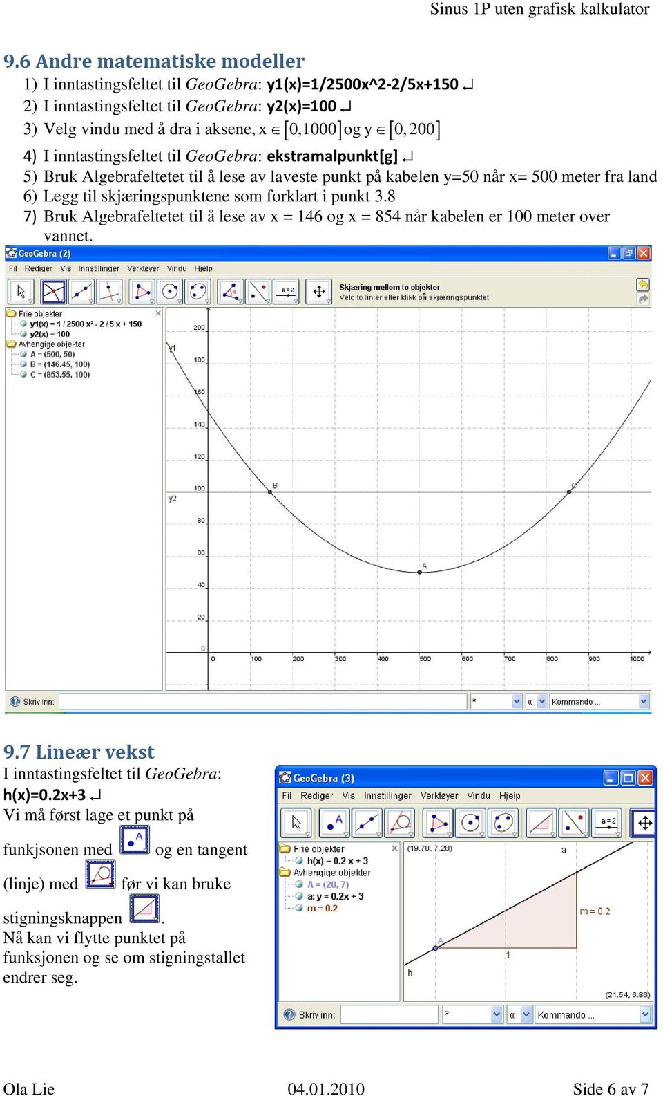 forklart i punkt.8 7) Bruk Algebrafeltetet til å lese av x = 1 og x = 8 når kabelen er 100 meter over vannet. 9.7 Lineær vekst I inntastingsfeltet til GeoGebra: h(x)=0.