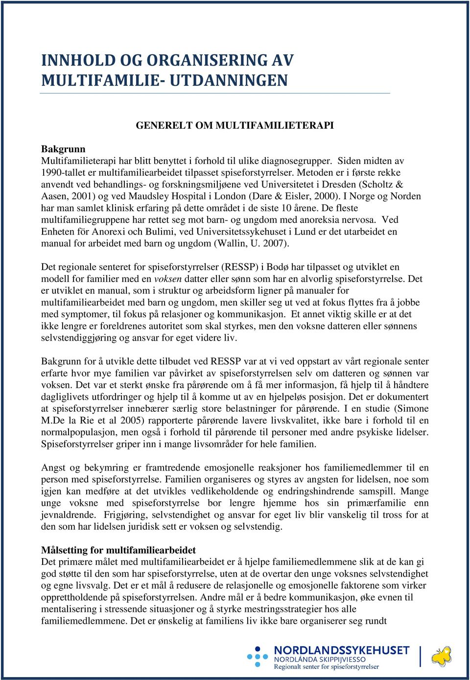 Metoden er i første rekke anvendt ved behandlings- og forskningsmiljøene ved Universitetet i Dresden (Scholtz & Aasen, 2001) og ved Maudsley Hospital i London (Dare & Eisler, 2000).