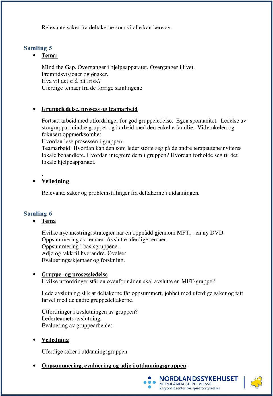 Ledelse av storgruppa, mindre grupper og i arbeid med den enkelte familie. Vidvinkelen og fokusert oppmerksomhet. Hvordan lese prosessen i gruppen.