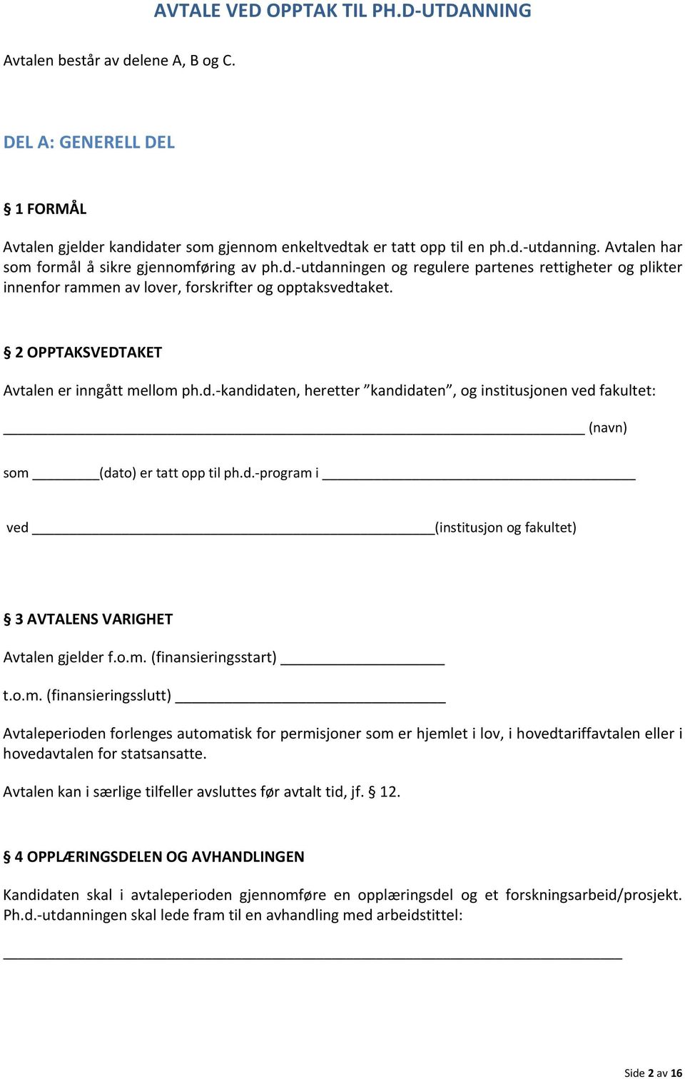 2 OPPTAKSVEDTAKET Avtalen er inngått mellom ph.d. kandidaten, heretter kandidaten, og institusjonen ved fakultet: (navn) som (dato) er tatt opp til ph.d. program i ved (institusjon og fakultet) 3 AVTALENS VARIGHET Avtalen gjelder f.