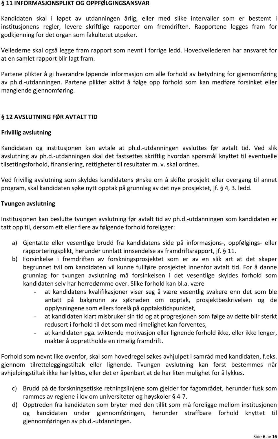 Hovedveilederen har ansvaret for at en samlet rapport blir lagt fram. Partene plikter å gi hverandre løpende informasjon om alle forhold av betydning for gjennomføring av ph.d. utdanningen.