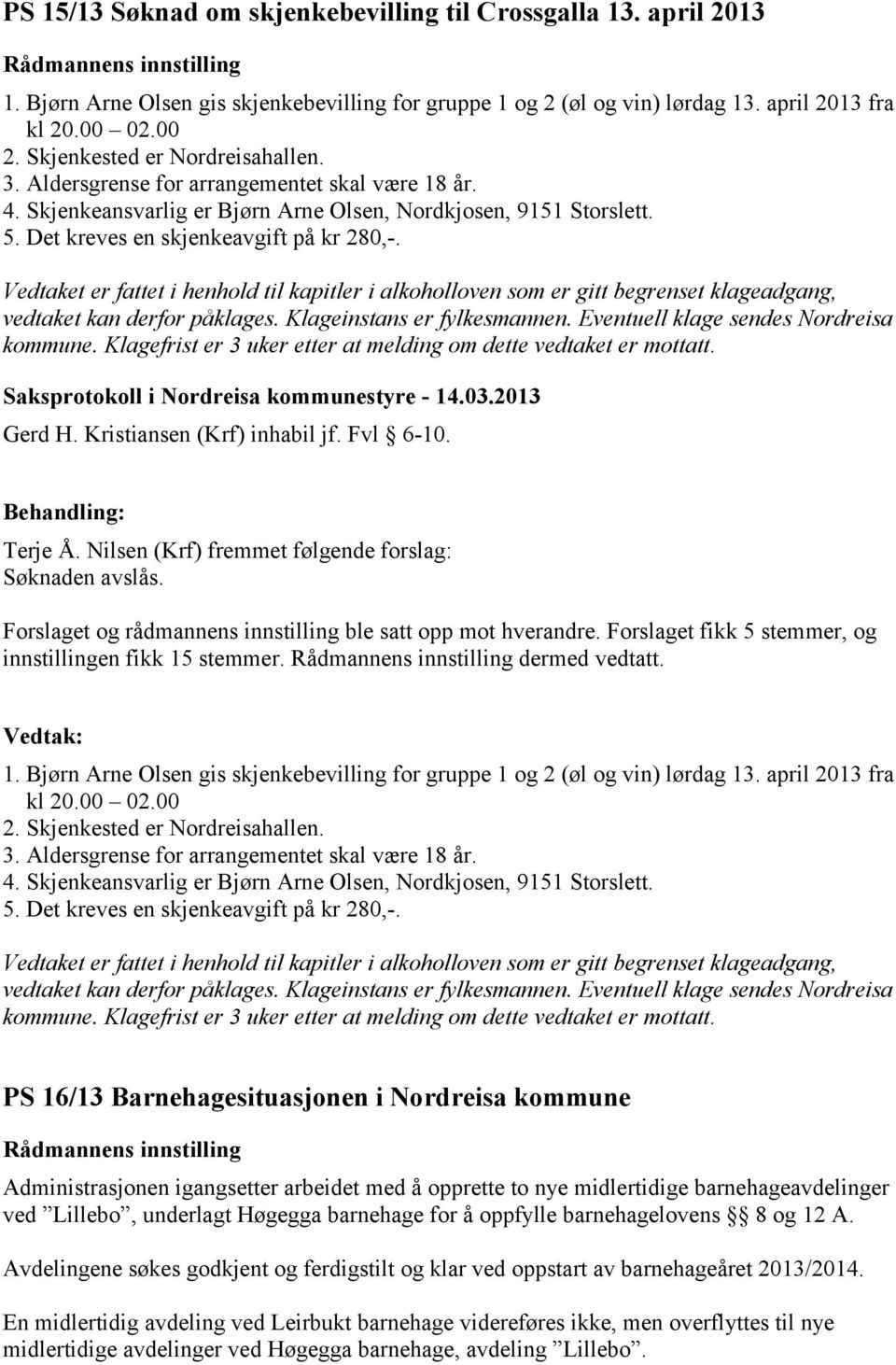 Det kreves en skjenkeavgift på kr 280,-. Vedtaket er fattet i henhold til kapitler i alkoholloven som er gitt begrenset klageadgang, vedtaket kan derfor påklages. Klageinstans er fylkesmannen.