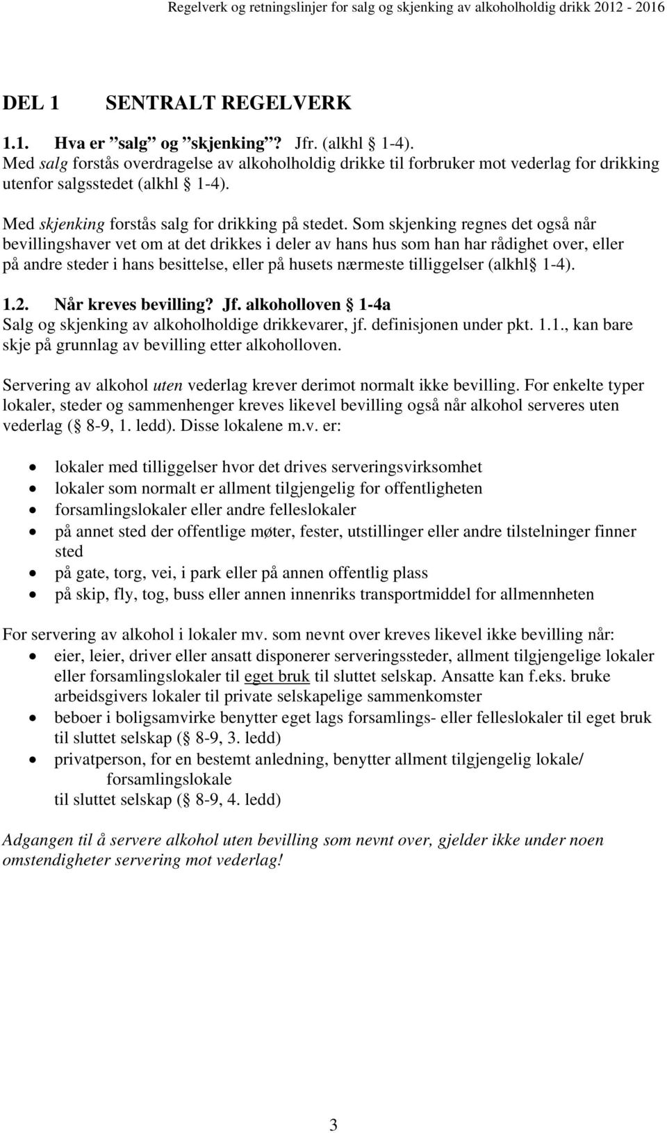 Som skjenking regnes det også når bevillingshaver vet om at det drikkes i deler av hans hus som han har rådighet over, eller på andre steder i hans besittelse, eller på husets nærmeste tilliggelser