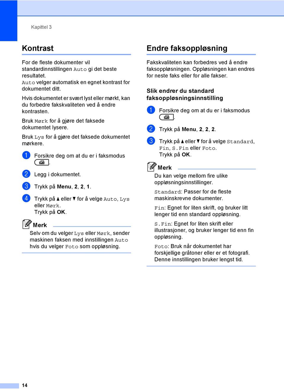 Bruk Lys for å gjøre det faksede dokumentet mørkere. a Forsikre deg om at du er i faksmodus. b Legg i dokumentet. c Trykk på Menu, 2, 2,. d Trykk på a eller b for å velge Auto, Lys eller Mørk.