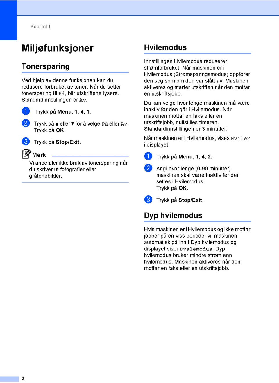 Hvilemodus Innstillingen Hvilemodus reduserer strømforbruket. Når maskinen er i Hvilemodus (Strømsparingsmodus) oppfører den seg som om den var slått av.