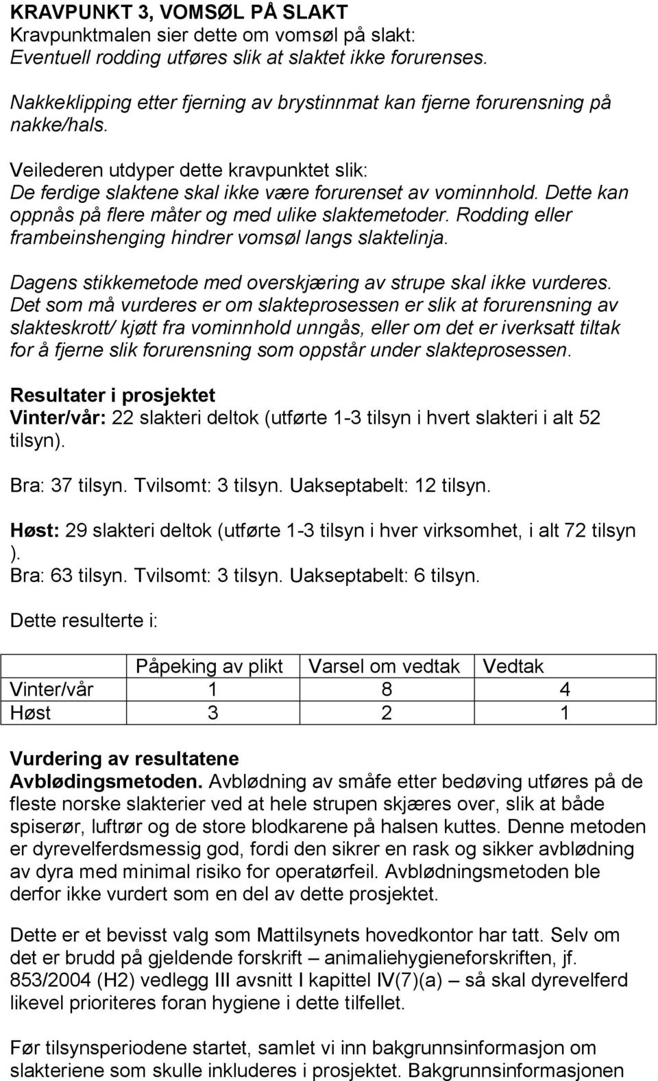 Dette kan oppnås på flere måter og med ulike slaktemetoder. Rodding eller frambeinshenging hindrer vomsøl langs slaktelinja. Dagens stikkemetode med overskjæring av strupe skal ikke vurderes.