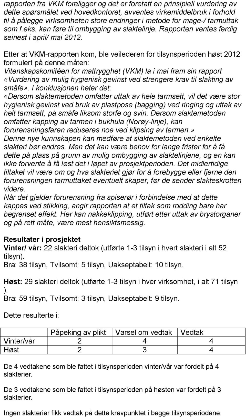 Etter at VKM-rapporten kom, ble veilederen for tilsynsperioden høst 2012 formulert på denne måten: Vitenskapskomitéen for mattrygghet (VKM) la i mai fram sin rapport «Vurdering av mulig hygienisk