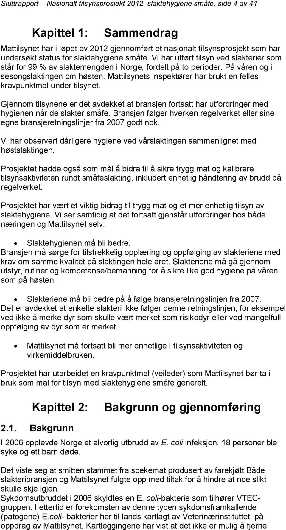 Mattilsynets inspektører har brukt en felles kravpunktmal under tilsynet. Gjennom tilsynene er det avdekket at bransjen fortsatt har utfordringer med hygienen når de slakter småfe.