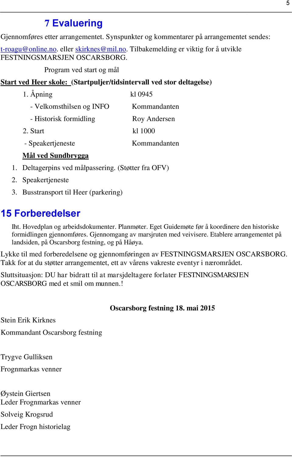 Start kl 1000 - Speakertjeneste Kommandanten Mål ved Sundbrygga 1. Deltagerpins ved målpassering. (Støtter fra OFV) 2. Speakertjeneste 3. Busstransport til Heer (parkering) 15 Forberedelser Iht.