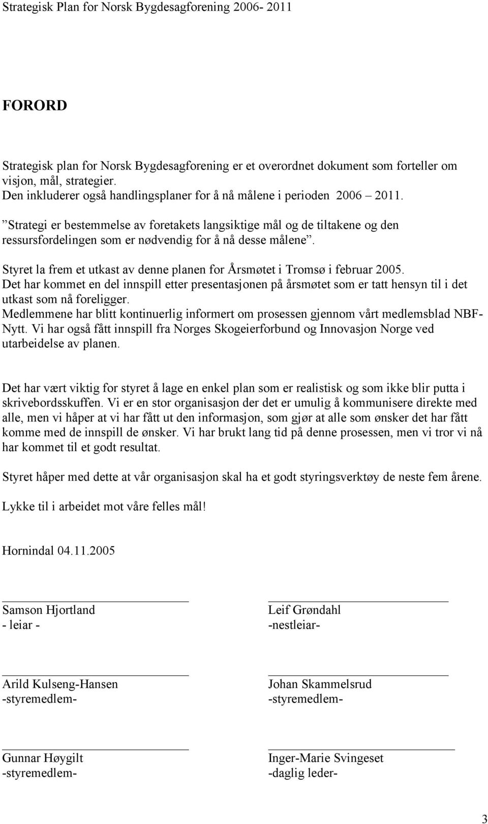 Styret la frem et utkast av denne planen for Årsmøtet i Tromsø i februar 2005. Det har kommet en del innspill etter presentasjonen på årsmøtet som er tatt hensyn til i det utkast som nå foreligger.