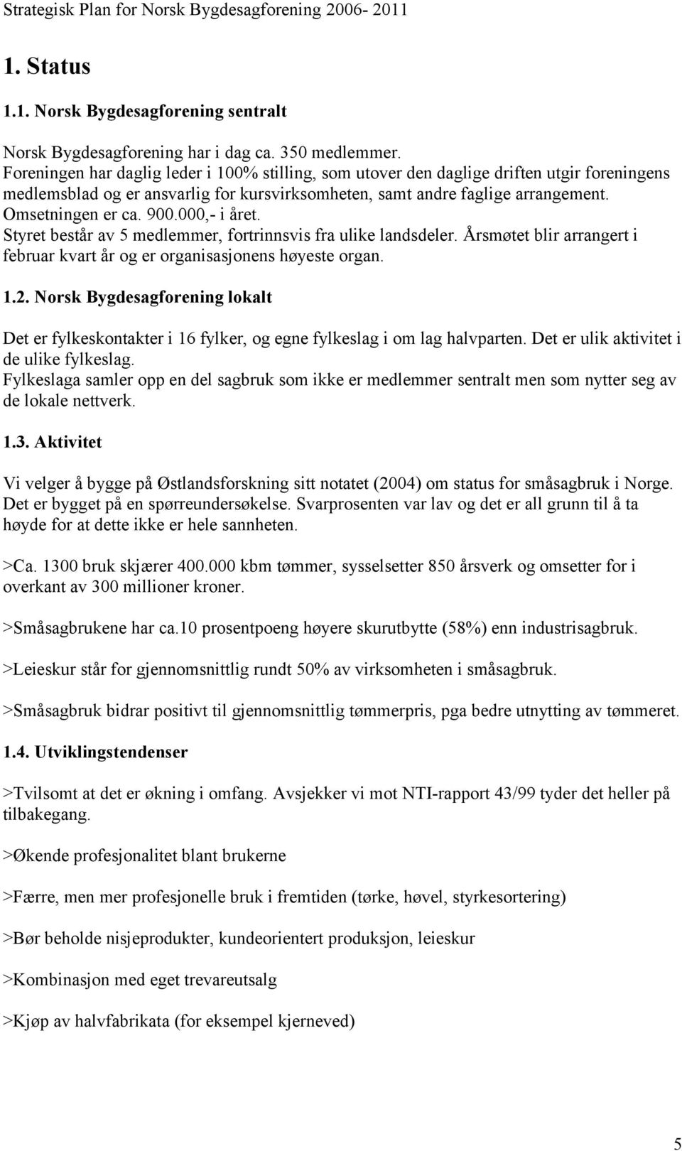 000,- i året. Styret består av 5 medlemmer, fortrinnsvis fra ulike landsdeler. Årsmøtet blir arrangert i februar kvart år og er organisasjonens høyeste organ. 1.2.