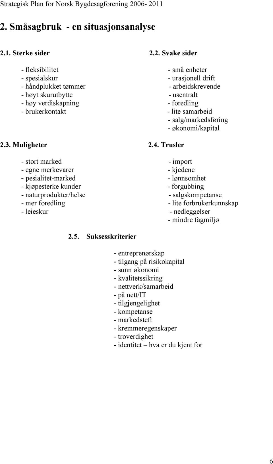 Trusler - stort marked - import - egne merkevarer - kjedene - pesialitet-marked - lønnsomhet - kjøpesterke kunder - forgubbing - naturprodukter/helse - salgskompetanse - mer foredling - lite