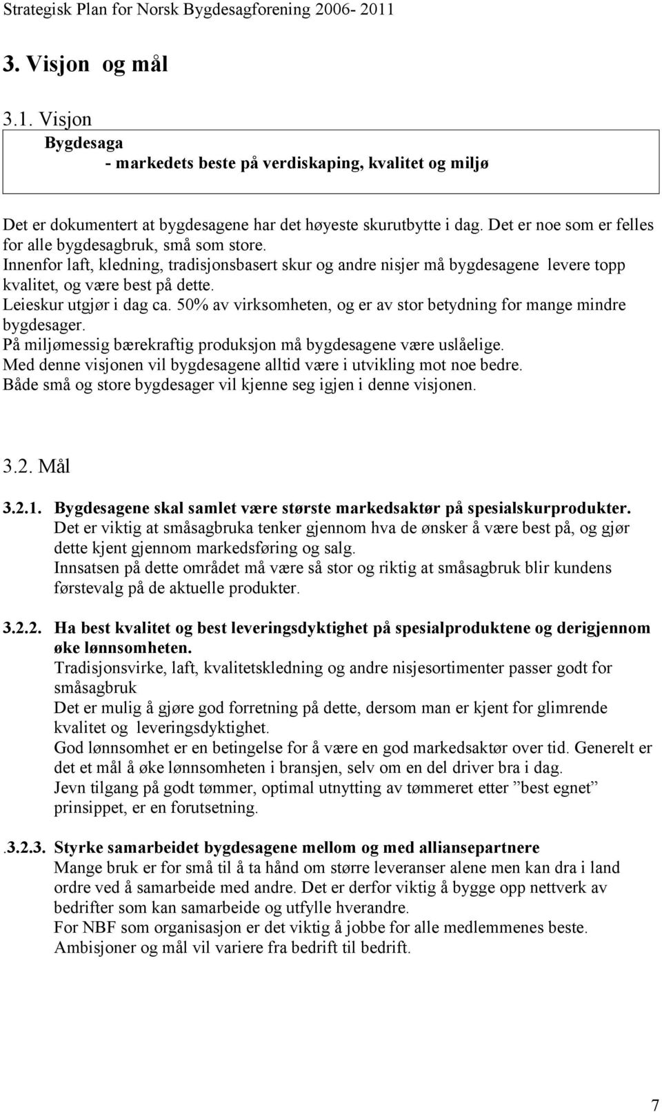 Leieskur utgjør i dag ca. 50% av virksomheten, og er av stor betydning for mange mindre bygdesager. På miljømessig bærekraftig produksjon må bygdesagene være uslåelige.