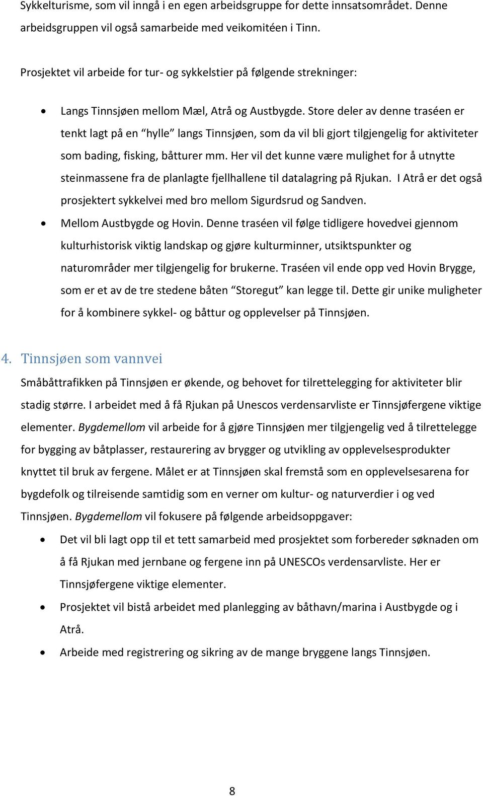 Store deler av denne traséen er tenkt lagt på en hylle langs Tinnsjøen, som da vil bli gjort tilgjengelig for aktiviteter som bading, fisking, båtturer mm.