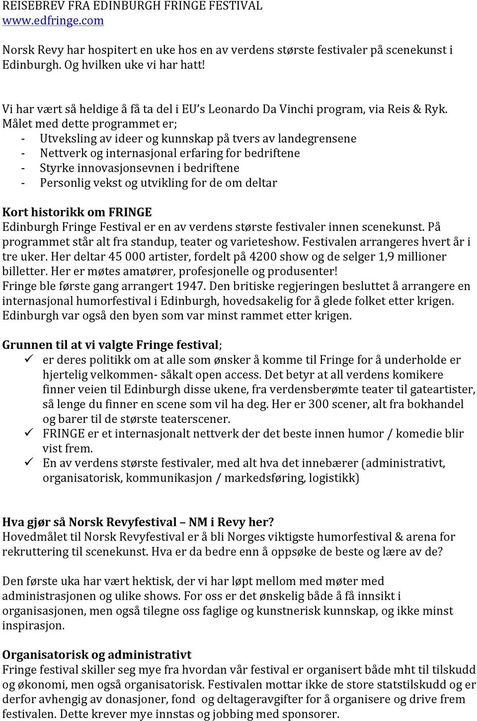 Målet med dette programmet er; - Utveksling av ideer og kunnskap på tvers av landegrensene - Nettverk og internasjonal erfaring for bedriftene - Styrke innovasjonsevnen i bedriftene - Personlig vekst