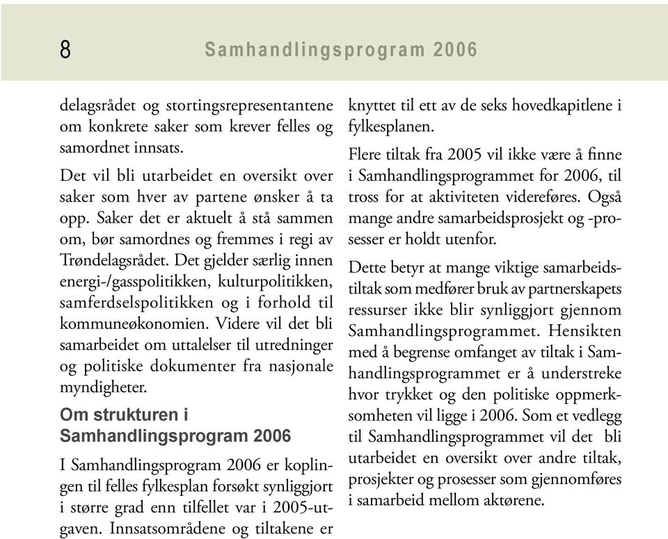 Det gjelder særlig innen energi-/gasspolitikken, kulturpolitikken, samferdselspolitikken og i forhold til kommuneøkonomien.