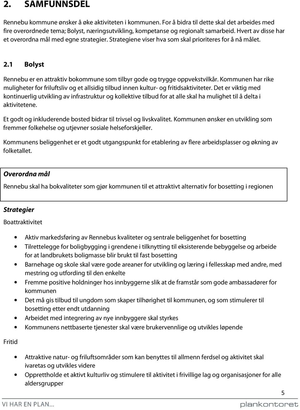 1 Bolyst Rennebu er en attraktiv bokommune som tilbyr gode og trygge oppvekstvilkår. Kommunen har rike muligheter for friluftsliv og et allsidig tilbud innen kultur- og fritidsaktiviteter.