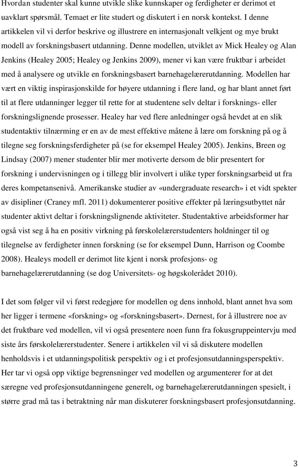 Denne modellen, utviklet av Mick Healey og Alan Jenkins (Healey 2005; Healey og Jenkins 2009), mener vi kan være fruktbar i arbeidet med å analysere og utvikle en forskningsbasert