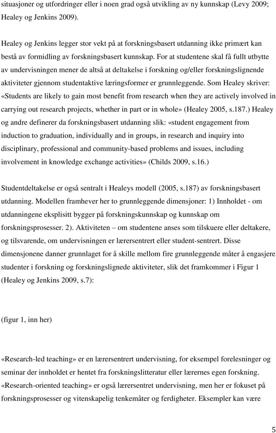 For at studentene skal få fullt utbytte av undervisningen mener de altså at deltakelse i forskning og/eller forskningslignende aktiviteter gjennom studentaktive læringsformer er grunnleggende.