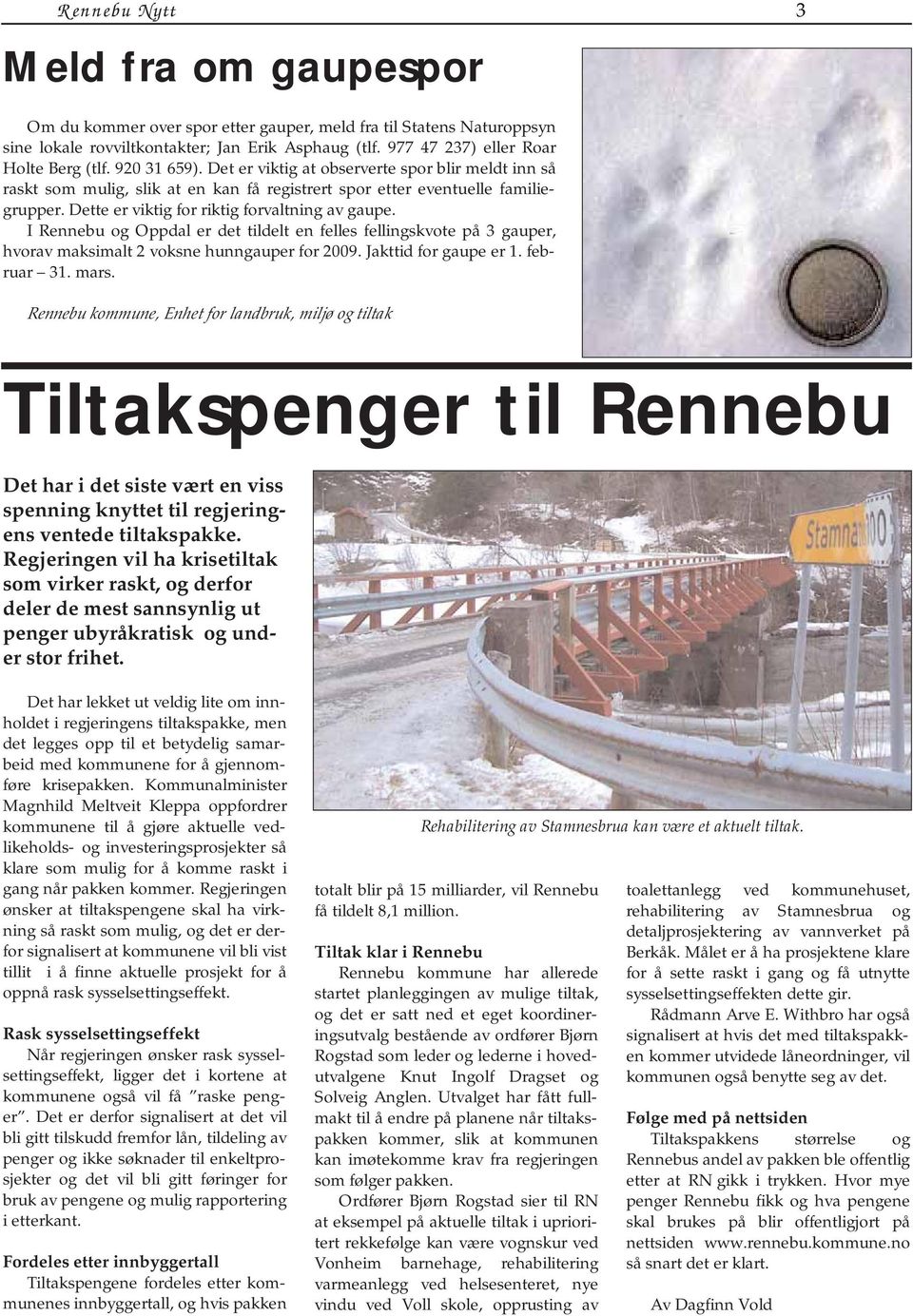 I Rennebu og Oppdal er det tildelt en felles fellingskvote på 3 gauper, hvorav maksimalt 2 voksne hunngauper for 2009. Jakttid for gaupe er 1. februar 31. mars.