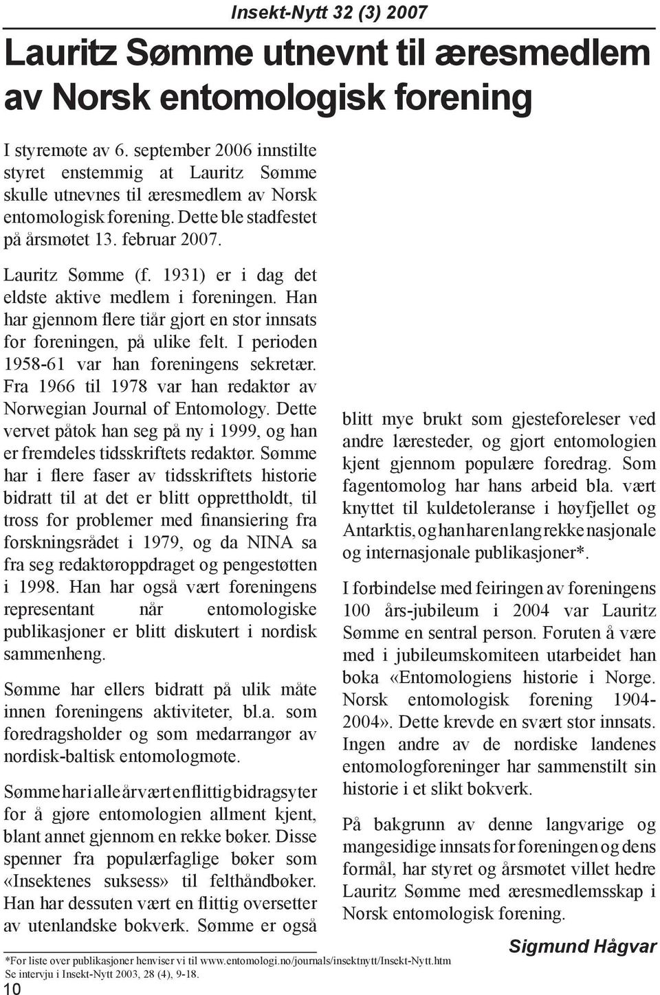 1931) er i dag det eldste aktive medlem i foreningen. Han har gjennom flere tiår gjort en stor innsats for foreningen, på ulike felt. I perioden 1958-61 var han foreningens sekretær.