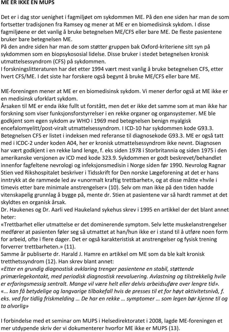 På den andre siden har man de som støtter gruppen bak Oxford- kriteriene sitt syn på sykdommen som en biopsykososial lidelse.