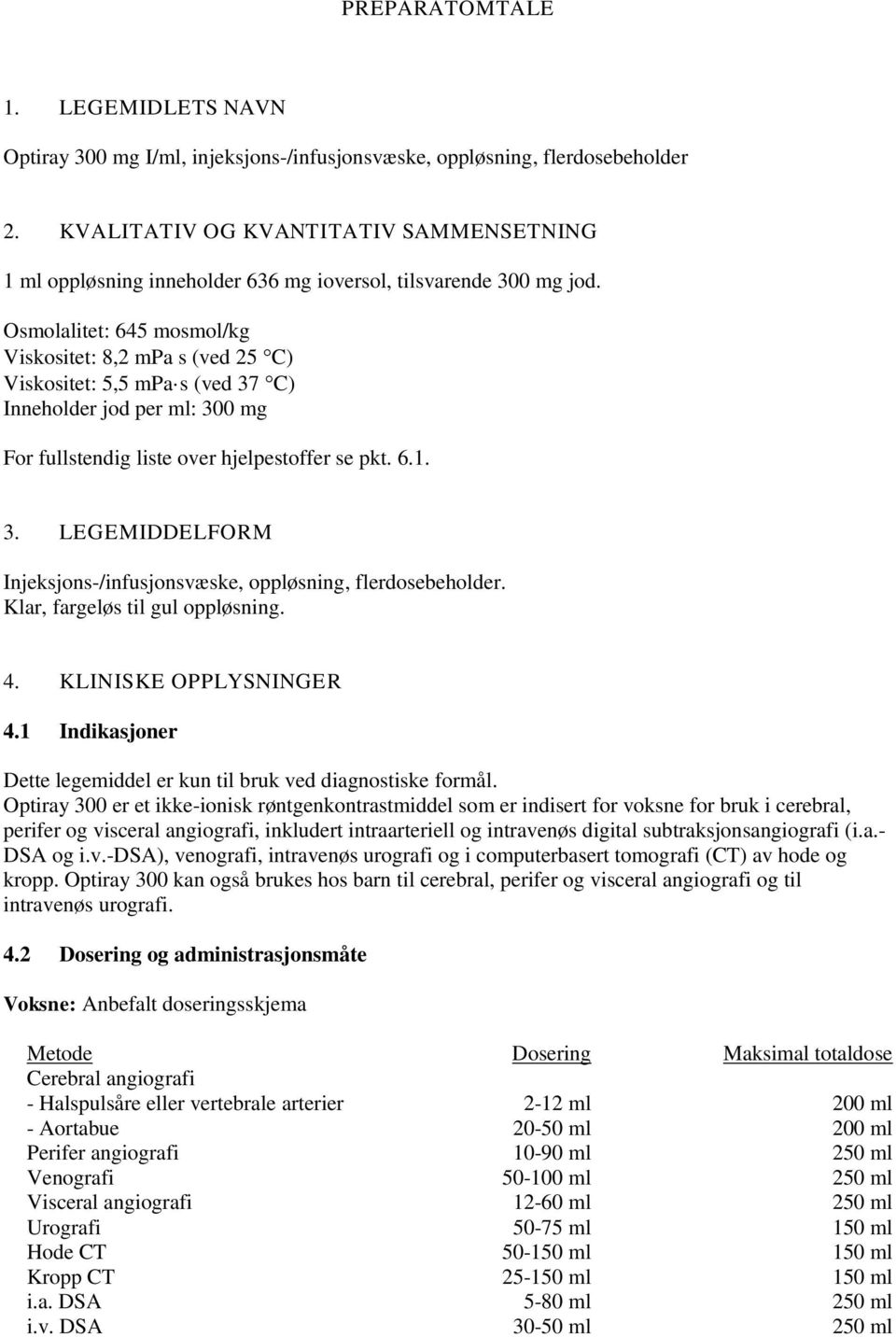 Osmolalitet: 645 mosmol/kg Viskositet: 8,2 mpa s (ved 25 C) Viskositet: 5,5 mpa s (ved 37 C) Inneholder jod per ml: 300 mg For fullstendig liste over hjelpestoffer se pkt. 6.1. 3. LEGEMIDDELFORM Injeksjons-/infusjonsvæske, oppløsning, flerdosebeholder.