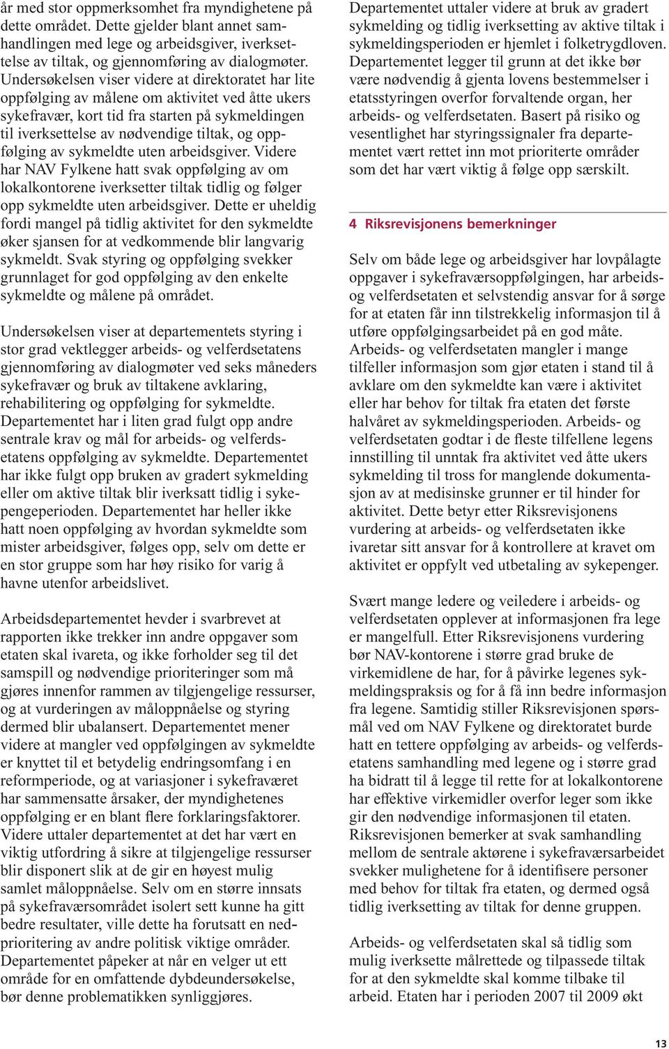 oppfølging av sykmeldte uten arbeidsgiver. Videre har NAV Fylkene hatt svak oppfølging av om lokalkontorene iverksetter tiltak tidlig og følger opp sykmeldte uten arbeidsgiver.