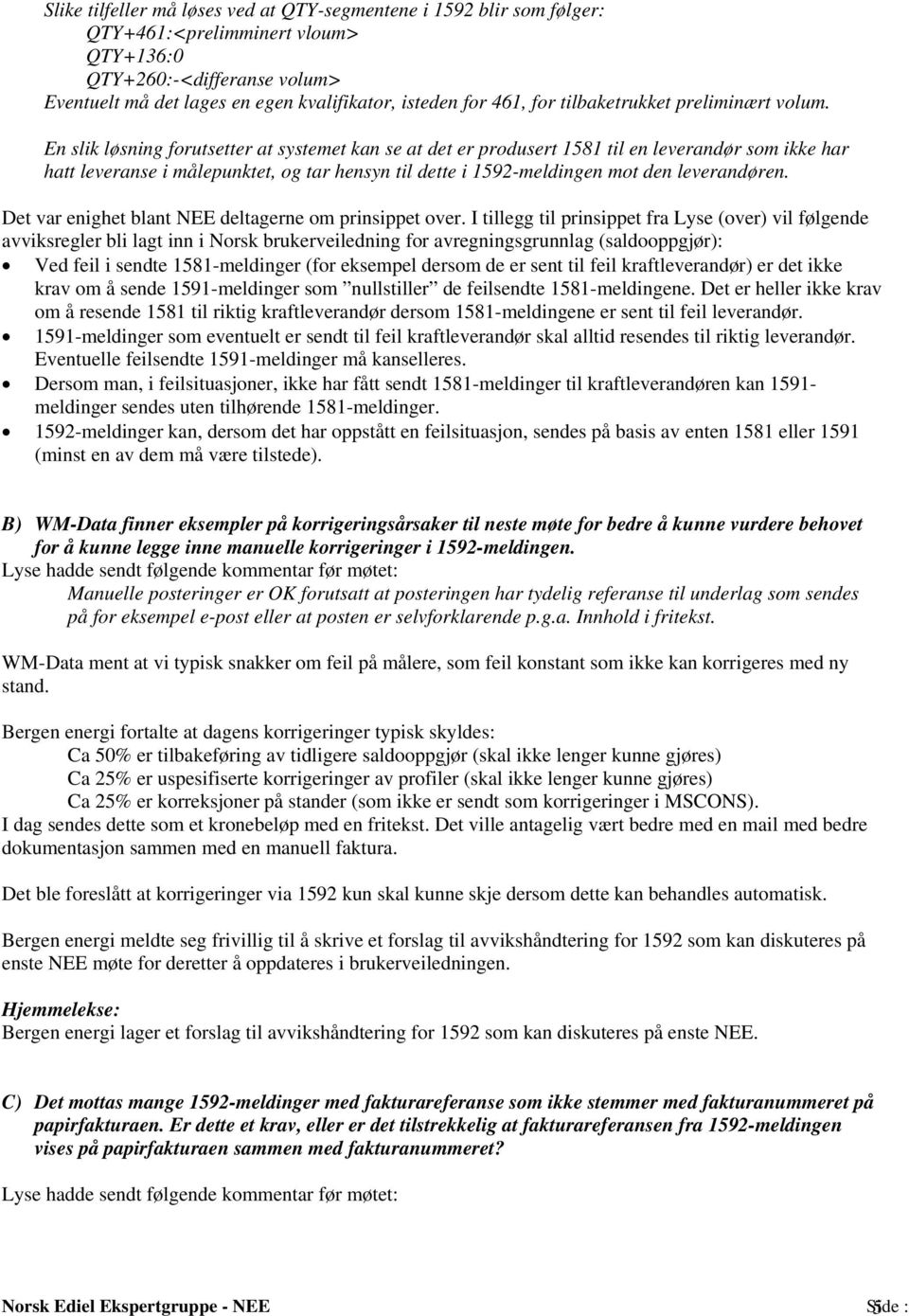 En slik løsning forutsetter at systemet kan se at det er produsert 1581 til en leverandør som ikke har hatt leveranse i målepunktet, og tar hensyn til dette i 1592-meldingen mot den leverandøren.