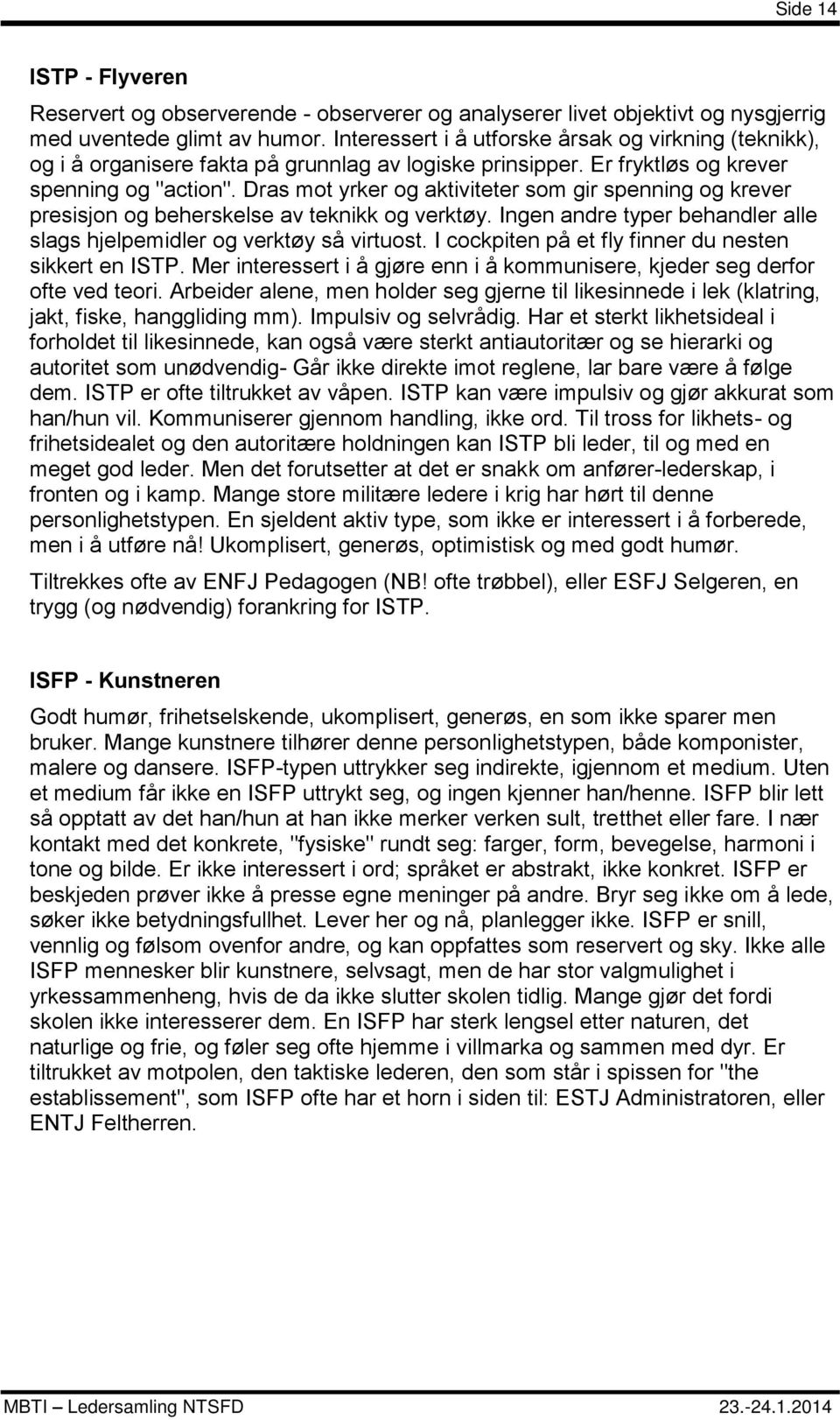 Dras mot yrker og aktiviteter som gir spenning og krever presisjon og beherskelse av teknikk og verktøy. Ingen andre typer behandler alle slags hjelpemidler og verktøy så virtuost.