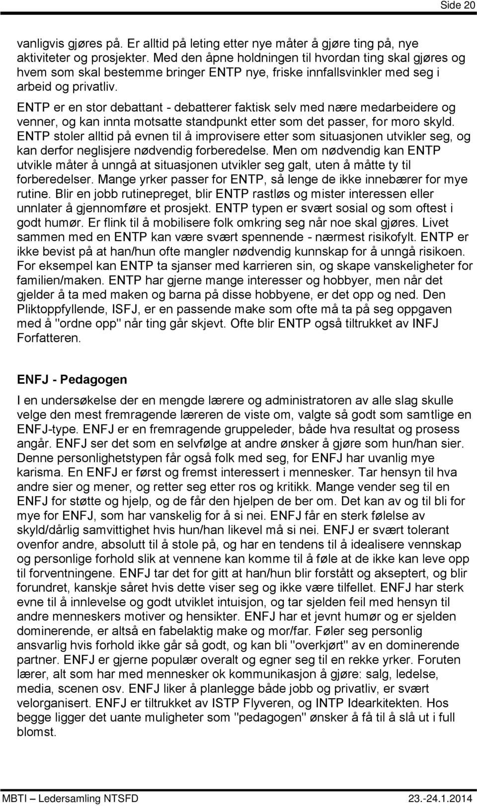 ENTP er en stor debattant - debatterer faktisk selv med nære medarbeidere og venner, og kan innta motsatte standpunkt etter som det passer, for moro skyld.