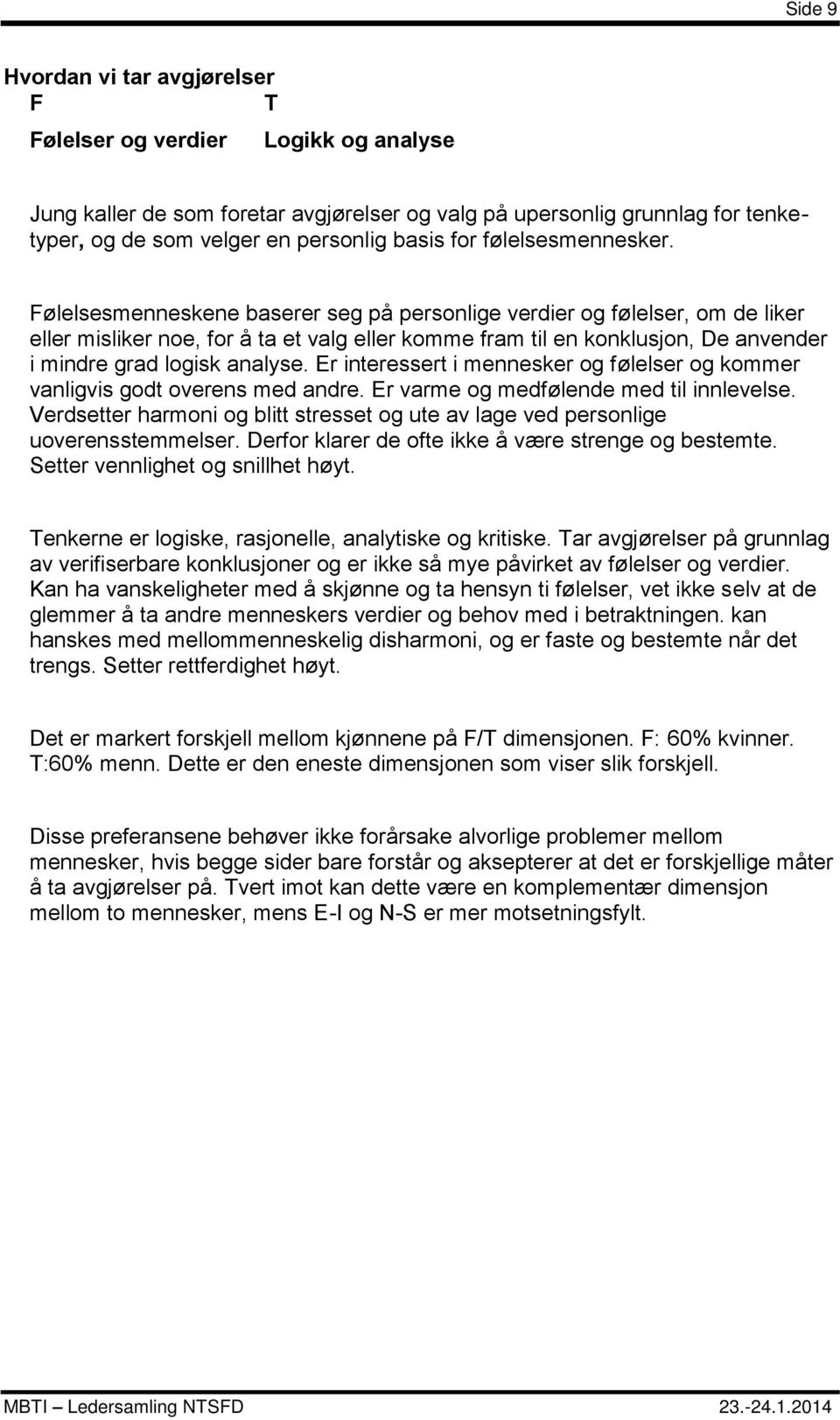 Følelsesmenneskene baserer seg på personlige verdier og følelser, om de liker eller misliker noe, for å ta et valg eller komme fram til en konklusjon, De anvender i mindre grad logisk analyse.