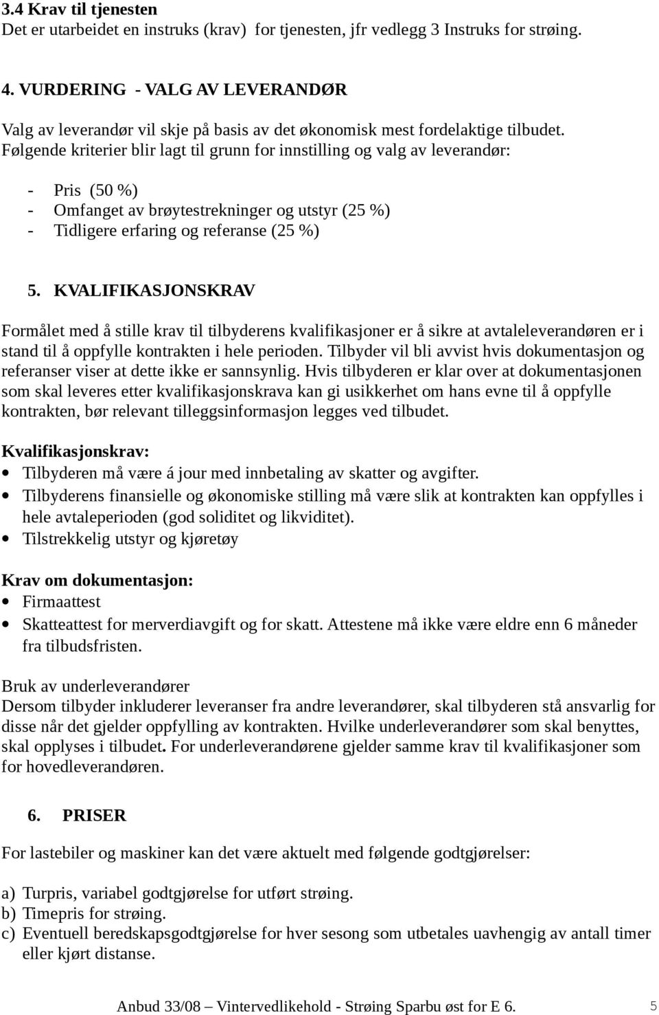 Følgende kriterier blir lagt til grunn for innstilling og valg av leverandør: - Pris (50 %) - Omfanget av brøytestrekninger og utstyr (25 %) - Tidligere erfaring og referanse (25 %) 5.