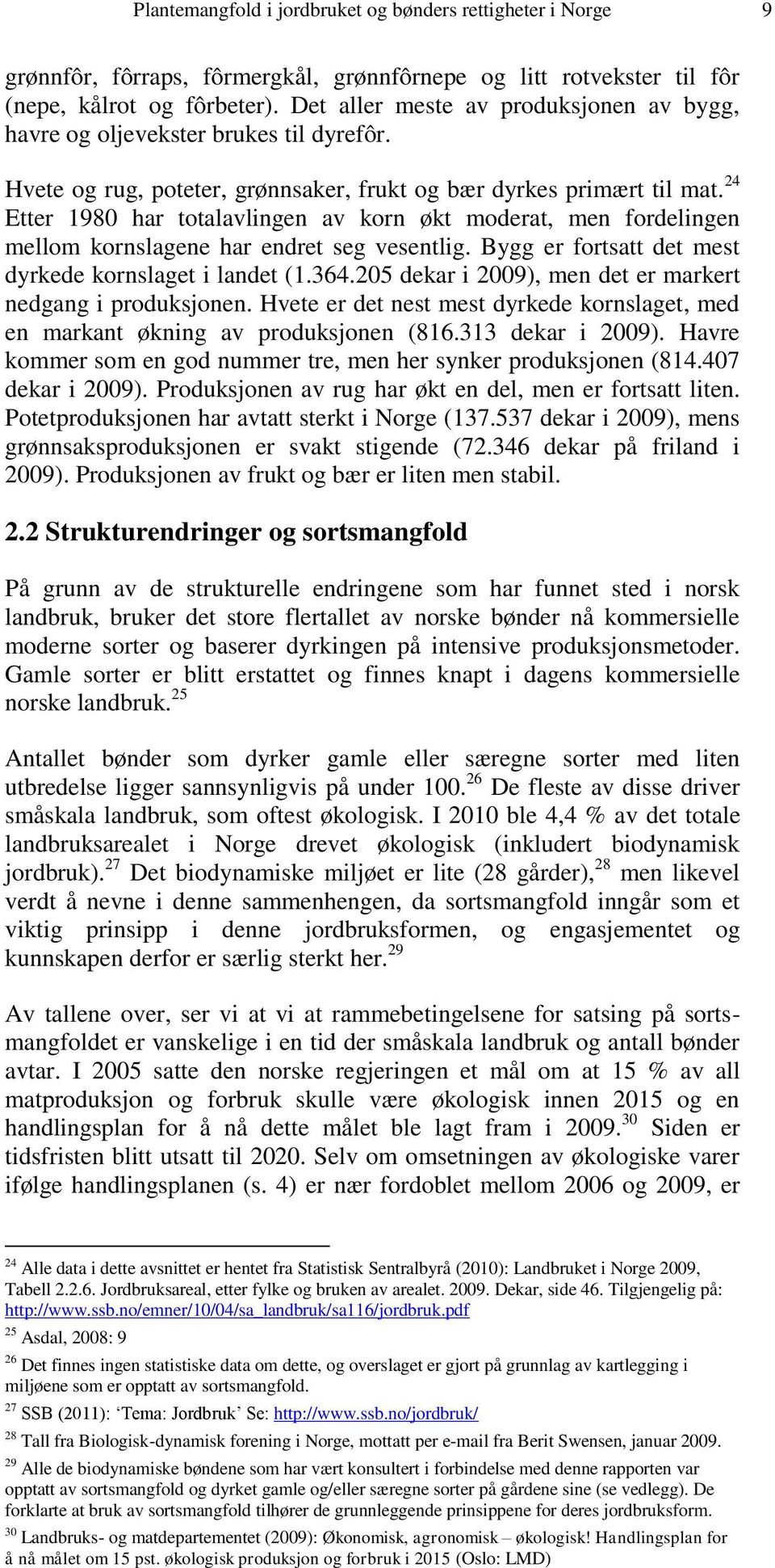 24 Etter 1980 har totalavlingen av korn økt moderat, men fordelingen mellom kornslagene har endret seg vesentlig. Bygg er fortsatt det mest dyrkede kornslaget i landet (1.364.