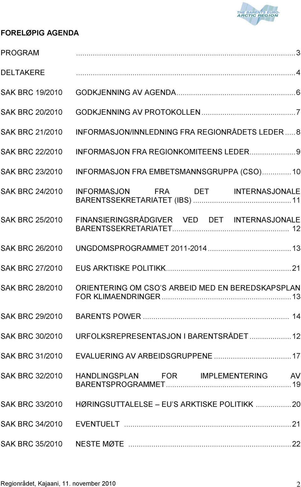 .. 10 SAK BRC 24/2010 INFORMASJON FRA DET INTERNASJONALE BARENTSSEKRETARIATET (IBS)... 11 SAK BRC 25/2010 FINANSIERINGSRÅDGIVER VED DET INTERNASJONALE BARENTSSEKRETARIATET.