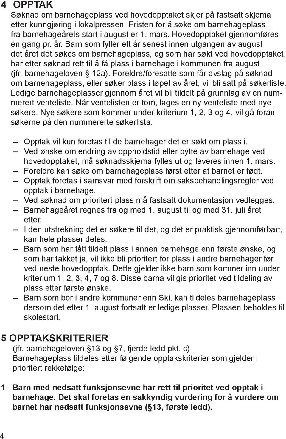 Barn som fyller ett år senest innen utgangen av august det året det søkes om barnehageplass, og som har søkt ved hovedopptaket, har etter søknad rett til å få plass i barnehage i kommunen fra august