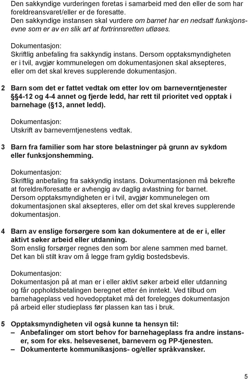 Dersom opptaksmyndigheten er i tvil, avgjør kommunelegen om dokumentasjonen skal aksepteres, eller om det skal kreves supplerende dokumentasjon.