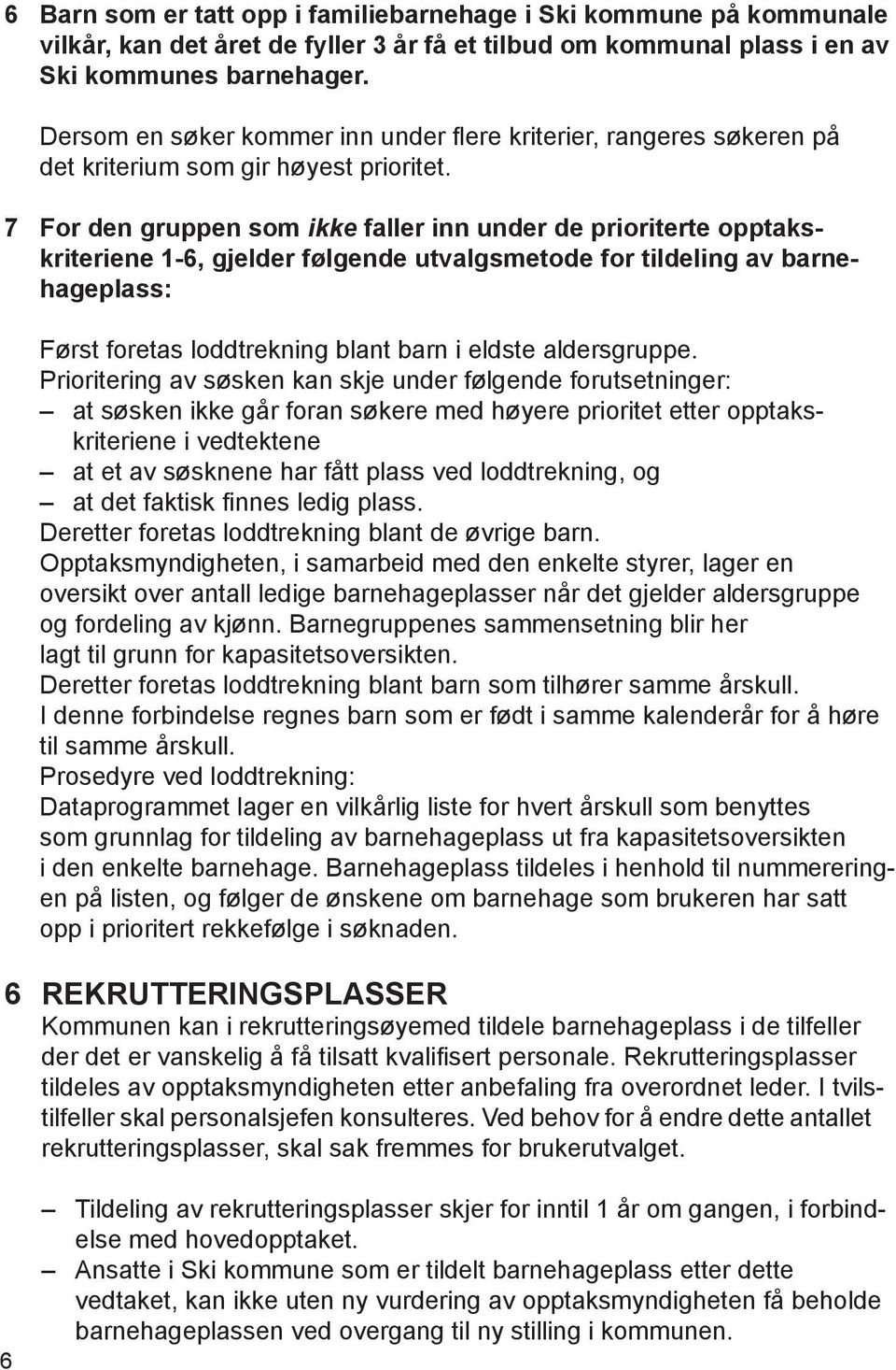 7 For den gruppen som ikke faller inn under de prioriterte opptakskriteriene 1-6, gjelder følgende utvalgsmetode for tildeling av barnehageplass: Først foretas loddtrekning blant barn i eldste